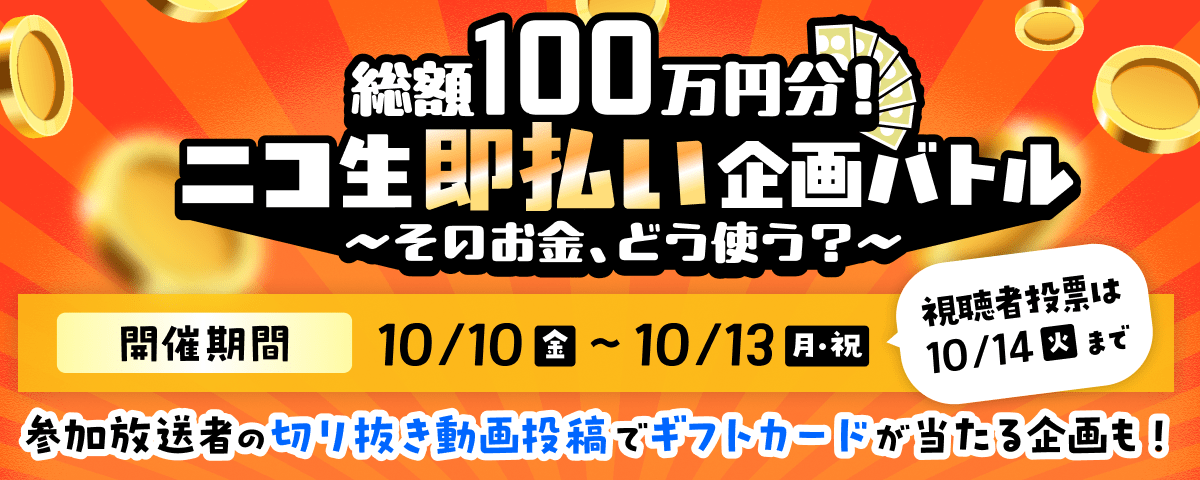 総額100万円分！ニコ生即払い企画バトル〜そのお金、どう使う？〜