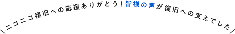 ニコニコ復旧への応援ありがとう！皆様の声が復旧への支えでした